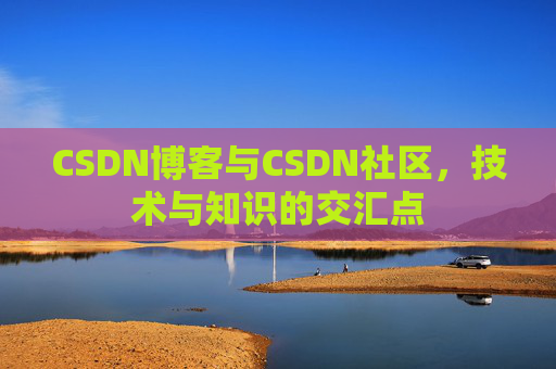 CSDN博客与CSDN社区，技术与知识的交汇点